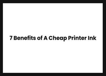 7 Benefits of A Cheap Printer Ink