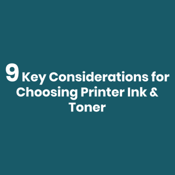 9 Key Considerations for Choosing Printer Ink & Toner